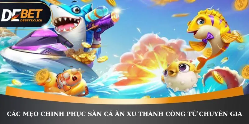Các mẹo chinh phục săn cá ăn xu thành công từ chuyên gia 