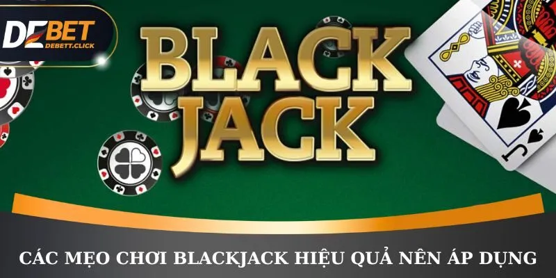 Các mẹo chơi Blackjack hiệu quả nên áp dụng