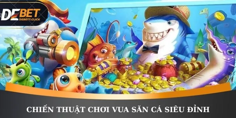 Chiến thuật chơi vua săn cá siêu đỉnh