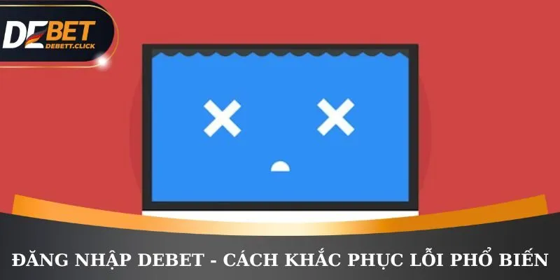 Đăng nhập DEBET và cách khắc phục những lỗi phổ biến