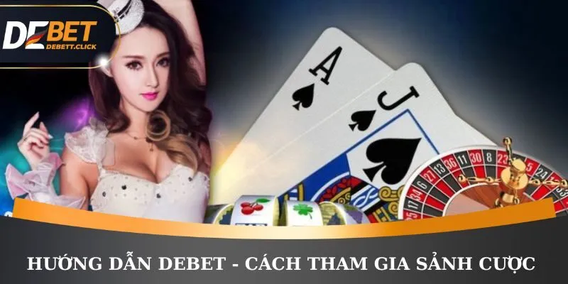 Hướng dẫn DEBET nhanh cách tham gia sảnh cược nhà cái