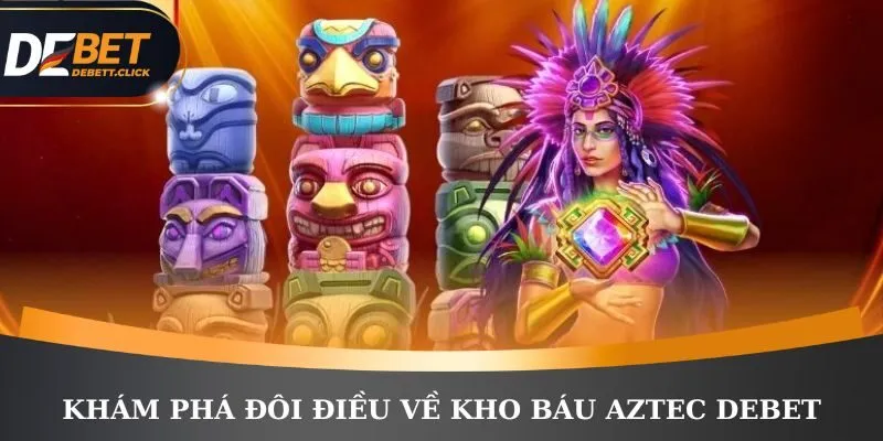  Khám phá đôi điều về kho báu Aztec DEBET