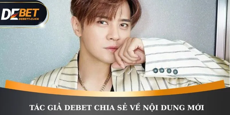 Tác giả DEBET chia sẻ về nội dung mới