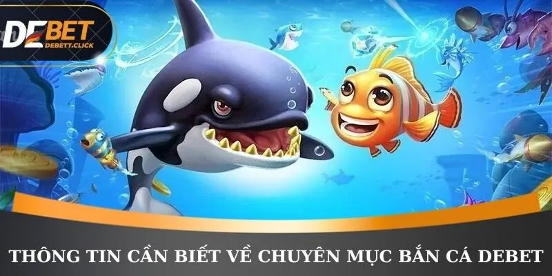 Thông tin cần biết về chuyên mục bắn cá DEBET