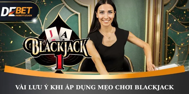 Vài lưu ý cần nhớ khi áp dụng mẹo chơi Blackjack